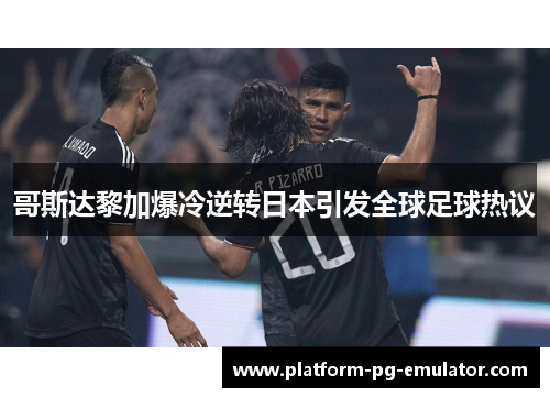 哥斯达黎加爆冷逆转日本引发全球足球热议 哥斯达黎加爆冷逆转日本引发全球足球热议