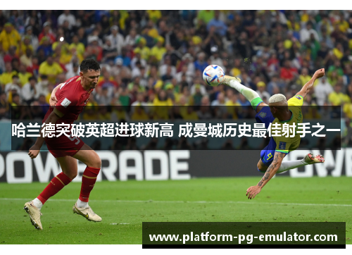 哈兰德突破英超进球新高 成曼城历史最佳射手之一 哈兰德突破英超进球新高 成曼城历史最佳射手之一