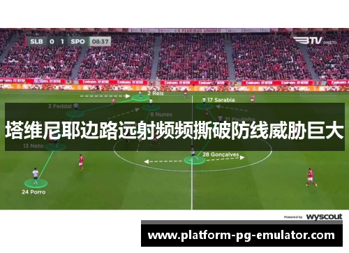 塔维尼耶边路远射频频撕破防线威胁巨大 塔维尼耶边路远射频频撕破防线威胁巨大
