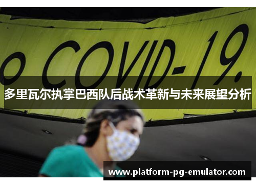 多里瓦尔执掌巴西队后战术革新与未来展望分析