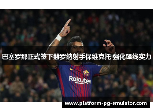 巴塞罗那正式签下赫罗纳射手保维克托 强化锋线实力