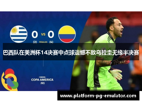 巴西队在美洲杯14决赛中点球遗憾不敌乌拉圭无缘半决赛 巴西队在美洲杯14决赛中点球遗憾不敌乌拉圭无缘半决赛
