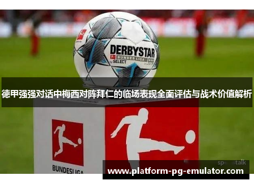 德甲强强对话中梅西对阵拜仁的临场表现全面评估与战术价值解析