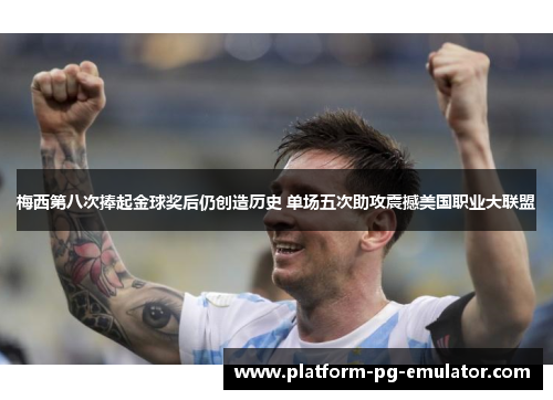 梅西第八次捧起金球奖后仍创造历史 单场五次助攻震撼美国职业大联盟