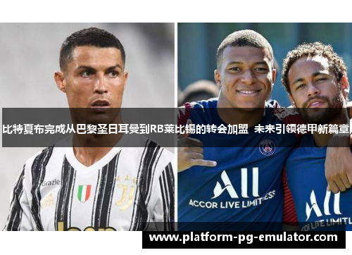 比特夏布完成从巴黎圣日耳曼到RB莱比锡的转会加盟  未来引领德甲新篇章