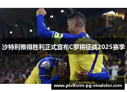 沙特利雅得胜利正式宣布C罗将征战2025赛季