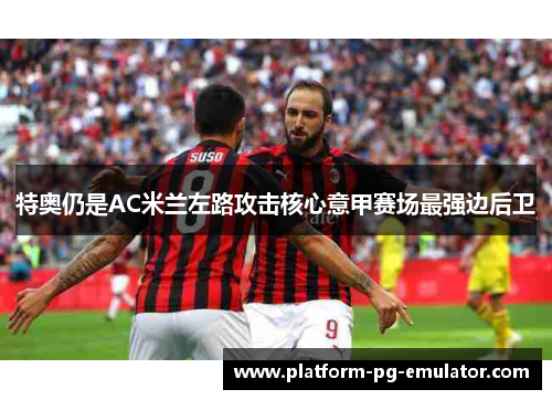 特奥仍是AC米兰左路攻击核心意甲赛场最强边后卫
