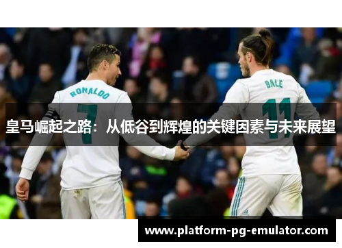 皇马崛起之路：从低谷到辉煌的关键因素与未来展望