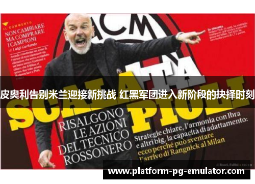 皮奥利告别米兰迎接新挑战 红黑军团进入新阶段的抉择时刻