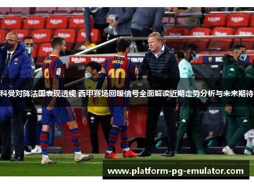 科曼对阵法国表现透视 西甲赛场回暖信号全面解读近期走势分析与未来期待