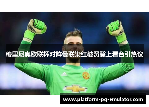 穆里尼奥欧联杯对阵曼联染红被罚登上看台引热议