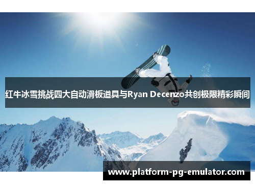 红牛冰雪挑战四大自动滑板道具与Ryan Decenzo共创极限精彩瞬间