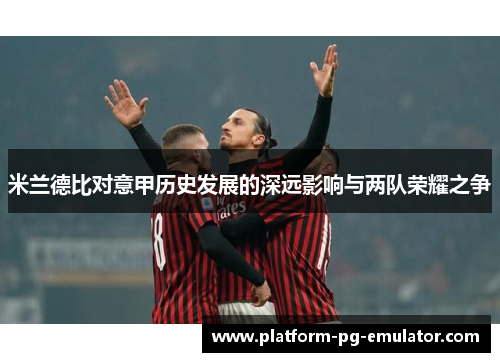 米兰德比对意甲历史发展的深远影响与两队荣耀之争 米兰德比对意甲历史发展的深远影响与两队荣耀之争