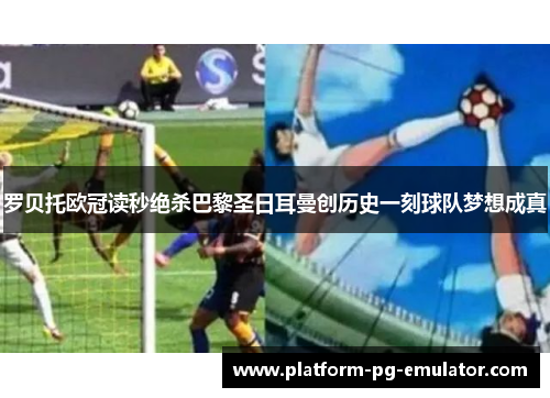 罗贝托欧冠读秒绝杀巴黎圣日耳曼创历史一刻球队梦想成真