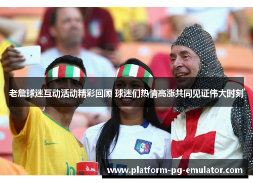 老詹球迷互动活动精彩回顾 球迷们热情高涨共同见证伟大时刻