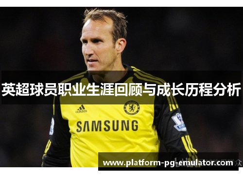 英超球员职业生涯回顾与成长历程分析