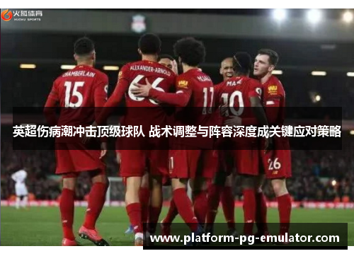 英超伤病潮冲击顶级球队 战术调整与阵容深度成关键应对策略 英超伤病潮冲击顶级球队 战术调整与阵容深度成关键应对策略