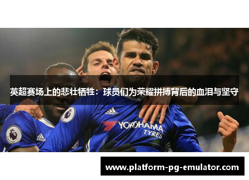 英超赛场上的悲壮牺牲：球员们为荣耀拼搏背后的血泪与坚守