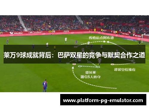 莱万9球成就背后:巴萨双星的竞争与默契合作之道 莱万9球成就背后:巴萨双星的竞争与默契合作之道