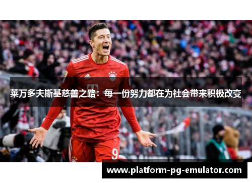 莱万多夫斯基慈善之路:每一份努力都在为社会带来积极改变 莱万多夫斯基慈善之路:每一份努力都在为社会带来积极改变