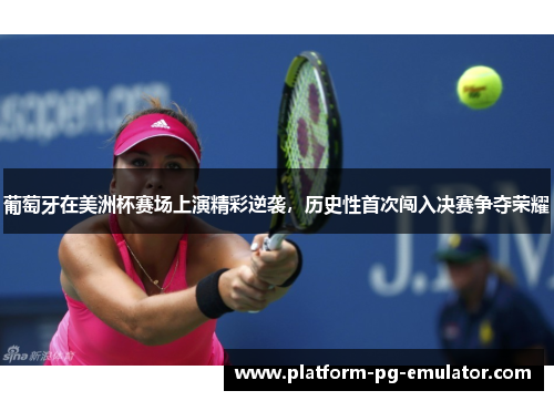 葡萄牙在美洲杯赛场上演精彩逆袭，历史性首次闯入决赛争夺荣耀