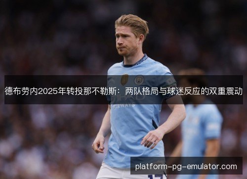 德布劳内2025年转投那不勒斯：两队格局与球迷反应的双重震动