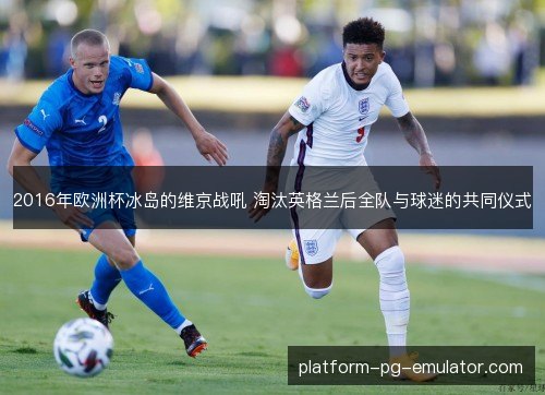 2016年欧洲杯冰岛的维京战吼 淘汰英格兰后全队与球迷的共同仪式 2016年欧洲杯冰岛的维京战吼 淘汰英格兰后全队与球迷的共同仪式